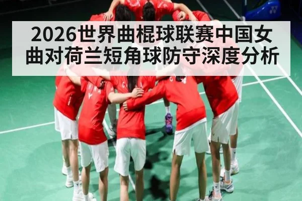 2026世界曲棍球联赛中国女曲对荷兰短角球防守深度分析