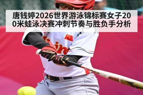 唐钱婷2026世界游泳锦标赛女子200米蛙泳决赛冲刺节奏与胜负手分析