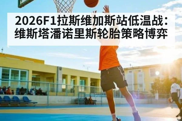 2026F1拉斯维加斯站低温战：维斯塔潘诺里斯轮胎策略博弈