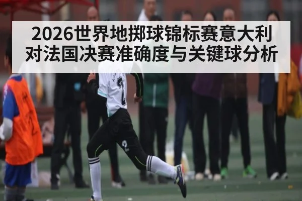 2026世界地掷球锦标赛意大利对法国决赛准确度与关键球分析