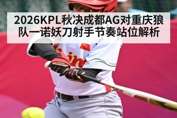 2026KPL秋决成都AG对重庆狼队一诺妖刀射手节奏站位解析