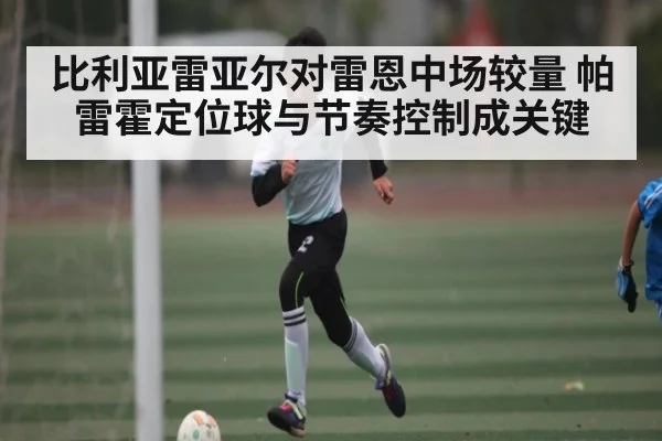 比利亚雷亚尔对雷恩中场较量 帕雷霍定位球与节奏控制成关键