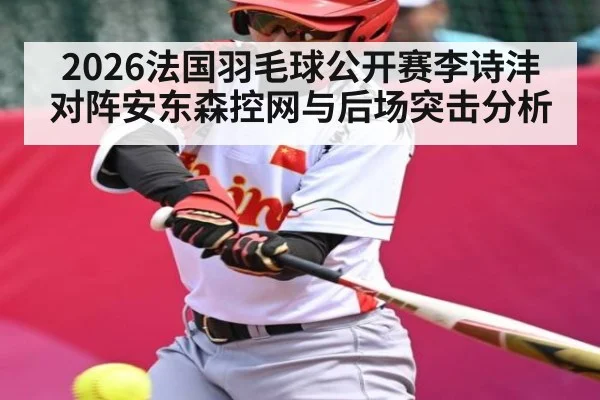2026法国羽毛球公开赛李诗沣对阵安东森控网与后场突击分析 | kaiyun