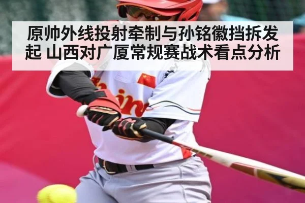 原帅外线投射牵制与孙铭徽挡拆发起 山西对广厦常规赛战术看点分析 | kaiyun
